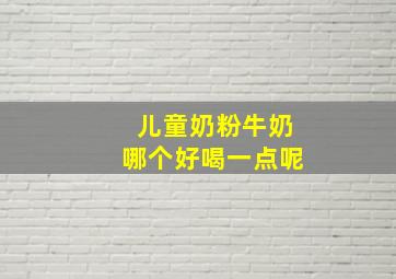 儿童奶粉牛奶哪个好喝一点呢