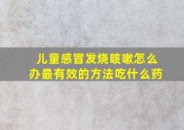 儿童感冒发烧咳嗽怎么办最有效的方法吃什么药