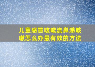 儿童感冒咳嗽流鼻涕咳嗽怎么办最有效的方法