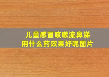 儿童感冒咳嗽流鼻涕用什么药效果好呢图片