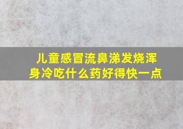 儿童感冒流鼻涕发烧浑身冷吃什么药好得快一点