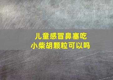 儿童感冒鼻塞吃小柴胡颗粒可以吗