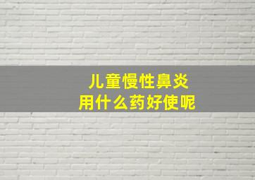 儿童慢性鼻炎用什么药好使呢