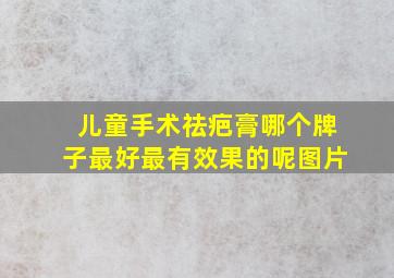 儿童手术祛疤膏哪个牌子最好最有效果的呢图片