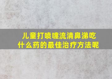 儿童打喷嚏流清鼻涕吃什么药的最佳治疗方法呢