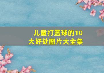 儿童打篮球的10大好处图片大全集