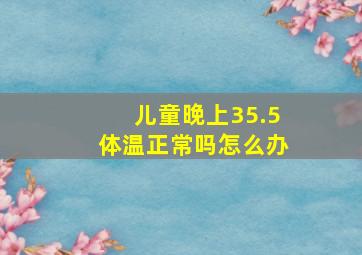 儿童晚上35.5体温正常吗怎么办