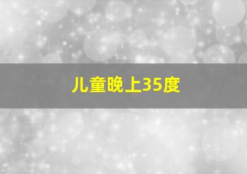 儿童晚上35度