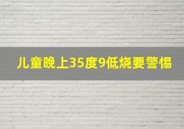 儿童晚上35度9低烧要警惕