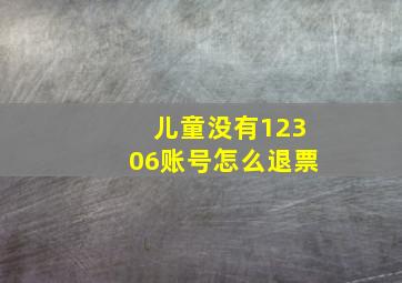 儿童没有12306账号怎么退票