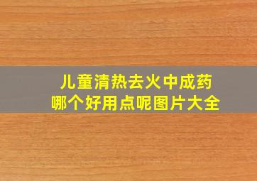 儿童清热去火中成药哪个好用点呢图片大全