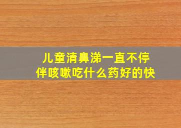 儿童清鼻涕一直不停伴咳嗽吃什么药好的快