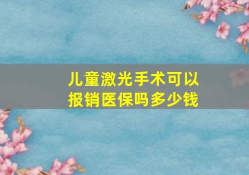 儿童激光手术可以报销医保吗多少钱