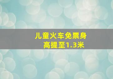 儿童火车免票身高提至1.3米