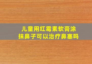 儿童用红霉素软膏涂抹鼻子可以治疗鼻塞吗