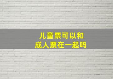 儿童票可以和成人票在一起吗