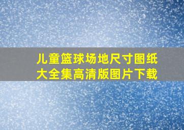 儿童篮球场地尺寸图纸大全集高清版图片下载