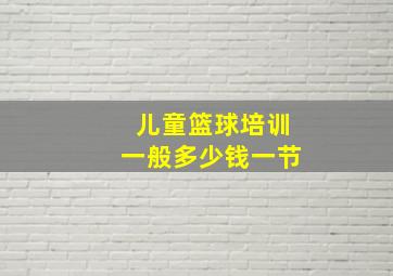 儿童篮球培训一般多少钱一节