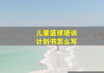 儿童篮球培训计划书怎么写