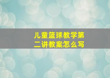 儿童篮球教学第二讲教案怎么写