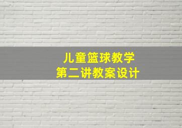 儿童篮球教学第二讲教案设计