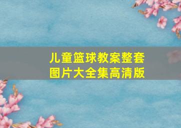 儿童篮球教案整套图片大全集高清版