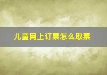 儿童网上订票怎么取票