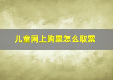 儿童网上购票怎么取票