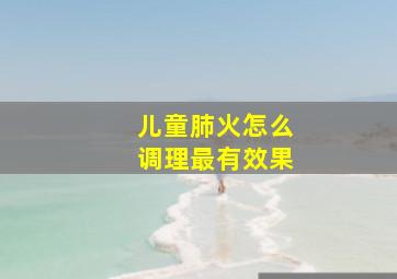 儿童肺火怎么调理最有效果