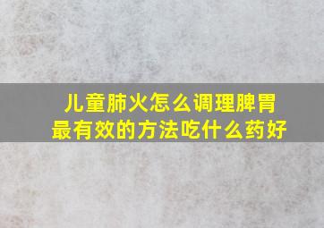 儿童肺火怎么调理脾胃最有效的方法吃什么药好