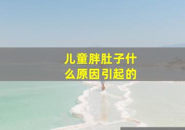 儿童胖肚子什么原因引起的