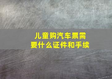 儿童购汽车票需要什么证件和手续