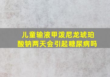 儿童输液甲泼尼龙琥珀酸钠两天会引起糖尿病吗