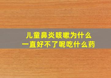 儿童鼻炎咳嗽为什么一直好不了呢吃什么药