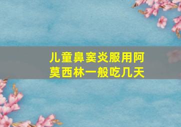 儿童鼻窦炎服用阿莫西林一般吃几天