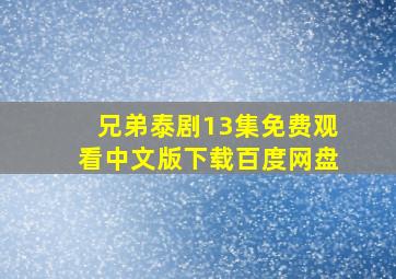 兄弟泰剧13集免费观看中文版下载百度网盘