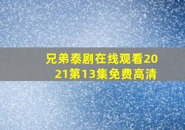 兄弟泰剧在线观看2021第13集免费高清