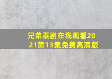 兄弟泰剧在线观看2021第13集免费高清版