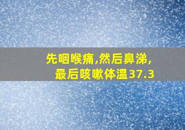 先咽喉痛,然后鼻涕,最后咳嗽体温37.3