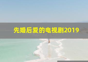 先婚后爱的电视剧2019