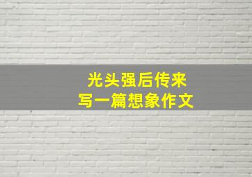 光头强后传来写一篇想象作文