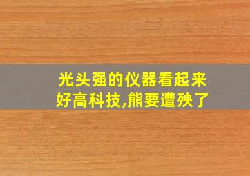 光头强的仪器看起来好高科技,熊要遭殃了