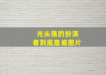 光头强的扮演者到底是谁图片