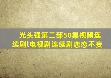 光头强第二部50集视频连续剧l电视剧连续剧恋恋不妄