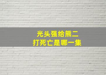 光头强给熊二打死亡是哪一集