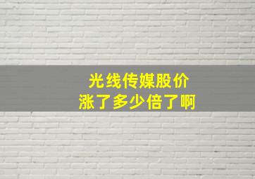 光线传媒股价涨了多少倍了啊