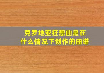 克罗地亚狂想曲是在什么情况下创作的曲谱