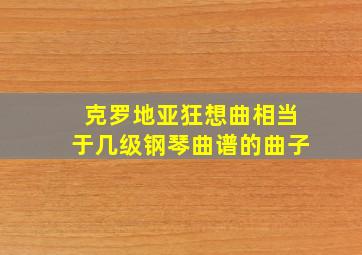 克罗地亚狂想曲相当于几级钢琴曲谱的曲子