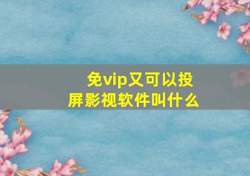 免vip又可以投屏影视软件叫什么