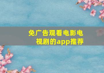 免广告观看电影电视剧的app推荐